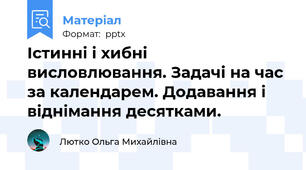 Істинні і хибні висловлювання. Задачі на час за календарем. Додавання і віднімання десятками.