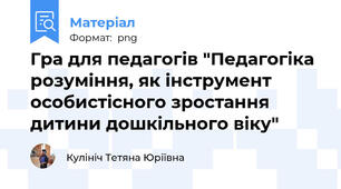Гра для педагогів "Педагогіка розуміння, як інструмент особистісного зростання дитини дошкільного віку"