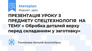ПРЕЗЕНТАЦІЯ УРОКУ З ПРЕДМЕТУ СПЕЦТЕХНОЛОГІЯНА ТЕМУ « Обробка деталей верху перед складанням у заготовку»