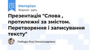 Презентація "Слова , протилежні за змістом. Перетворення і записування тексту"
