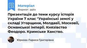 Презентація до теми курсу історія України 7 клас "Українські землі у складі Угорщини, Молдавії, Московії, Османської імперії. Князівство Феодоро. Кримське Ханство.