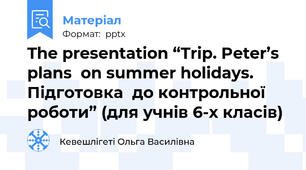 The presentation “Trip. Peter’s plans  on summer holidays. Підготовка  до контрольної роботи” (для учнів 6-х класів)