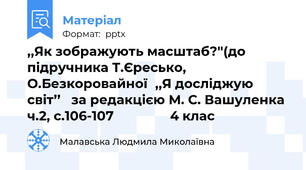 ,,Як зображують масштаб?''(до підручника Т.Єресько, О.Безкоровайної,,Я досліджую світ’’   за редакцією М. С. Вашуленка  ч.2, с.106-107                4 клас