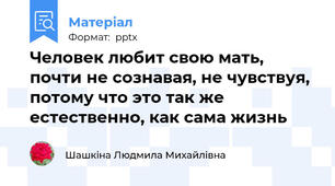 Человек любит свою мать, почти не сознавая, не чувствуя, потому что это так же естественно, как сама жизнь