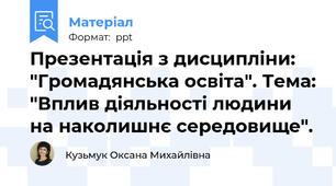 Презентація з дисципліни: "Громадянська освіта". Тема: "Вплив діяльності людини на наколишнє середовище".