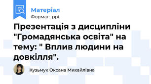 Презентація з дисципліни "Громадянська освіта" на тему: " Вплив людини на довкілля".