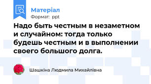 Надо быть честным в незаметном и случайном: тогда только будешь честным и в выполнении своего большого долга.