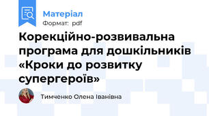 Корекційно-розвивальна програма для дошкільників «Кроки до розвитку супергероїв»