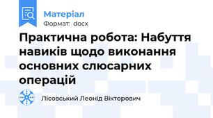 Практична робота: Набуття навиків щодо виконання основних слюсарних операцій