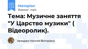 Тема: Музичне заняття "У Царство музики" ( Відеоролик).