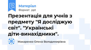 Презентація для учнів з предмету "Я досліджую світ". "Українські діти-винахідники".
