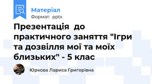 Презентація  до практичного заняття "Ігри та дозвілля мої та моїх близьких" - 5 клас