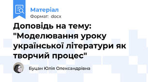 Доповідь на тему: "Моделювання уроку української літератури як творчий процес"