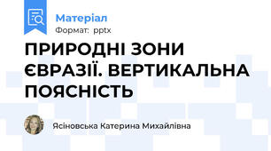 ПРИРОДНІ ЗОНИ ЄВРАЗІЇ. ВЕРТИКАЛЬНА ПОЯСНІСТЬ