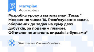 Розробка уроку з математики .Тема: " Множення числа 10. Розв’язування задач, обернених до задач на суму двох  добутків, за поданим планом. Обчислення значень виразів із буквами"