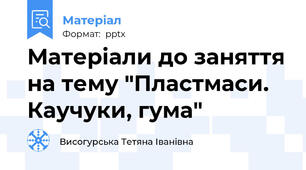 Матеріали до заняття на тему "Пластмаси. Каучуки, гума"