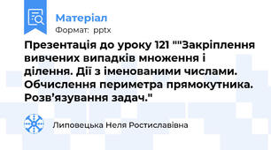 Презентація до уроку 121 ""Закріплення вивчених випадків множення і ділення. Дії з іменованими числами. Обчислення периметра прямокутника. Розв’язування задач."