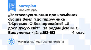 ,,Застосовую знання про космічних сусідів Землі''(до підручника Т.Єресько, О.Безкоровайної,,Я досліджую світ’’   за редакцією М. С. Вашуленка  ч.2, с.152-153                4 клас