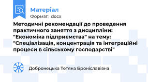 Методичні рекомендації до проведення практичного заняття з дисципліни: "Економіка підприємства" на тему: "Спеціалізація, концентрація та інтеграційні процеси в сільському господарстві"