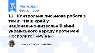 1.2.	Контрольна письмова робота з теми: «Наш край у національно-визвольній війні українського народу проти Речі Посполитої. «Руїна»»