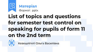 List of topics and questions for semester test control on speaking for pupils of form 11 on the 2nd term
