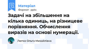 Задачі на збільшення на кілька одиниць, на різницеве порівняння. Обчислення виразів на основі нумерації.