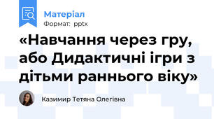«Навчання через гру, або Дидактичні ігри з дітьми раннього віку»