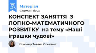 КОНСПЕКТ ЗАНЯТТЯ  З ЛОГІКО-МАТЕМАТИЧНОГО РОЗВИТКУ  на тему «Наші іграшки чудові»
