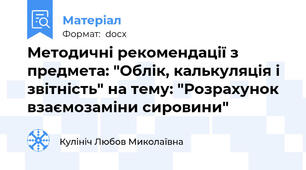 Методичні рекомендації з предмета: "Облік, калькуляція і звітність" на тему: "Розрахунок взаємозаміни сировини"
