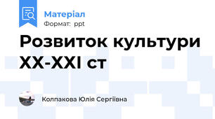 Розвиток культури ХХ-ХХІ ст