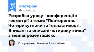 Розробка уроку - конференції з геометрії з теми: "Повторення.  Чотирикутники та їх властивості. Вписані та описані чотирикутники" з медіапрезентацією.