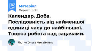 Календар. Доба. Послідовність від найменшої одиниці часу до найбільшої. Творча робота над задачами.