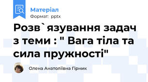 Розв`язування задач з теми : " Вага тіла та сила пружності"