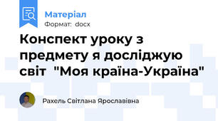 Конспект уроку з предмету я досліджую світ  "Моя країна-Україна"