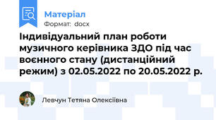 Індивідуальний план роботи музичного керівника ЗДО під час воєнного стану (дистанційний режим) з 02.05.2022 по 20.05.2022 р.