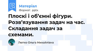 Плоскі і об’ємні фігури. Розв’язування задач на час. Складання задач за схемами.