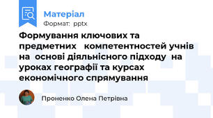 Формування ключових та  предметних компетентностей учнів на  основі діяльнісного підходу  на уроках географії та курсах економічного спрямування  