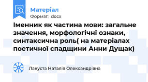 Іменник як частина мови: загальне значення, морфологічні ознаки, синтаксична роль( на матеріалах поетичної спадщини Анни Дущак)