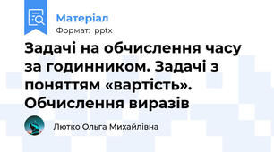 Задачі на обчислення часу за годинником. Задачі з поняттям «вартість». Обчислення виразів