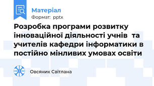 Розробка програми розвитку інноваційної діяльності учнів  та учителів кафедри інформатики в постійно мінливих умовах освіти