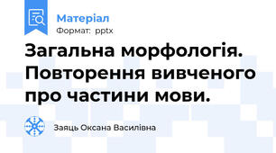 Загальна морфологія. Повторення вивченого про частини мови.