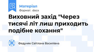 Виховний захід "Через тисячі літ лиш приходить подібне кохання"