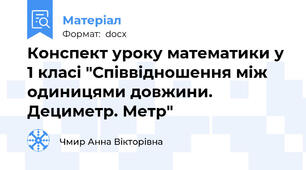Конспект уроку математики у 1 класі "Співвідношення між одиницями довжини. Дециметр. Метр"