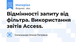Відмінності запиту від фільтра. Використання звітів Access.