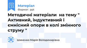 Методичні матеріали  на тему " Активний, індуктивний і ємнісний опори в колі змінного струму "