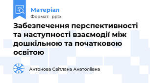 Забезпечення перспективності та наступності взаємодії між дошкільною та початковою освітою