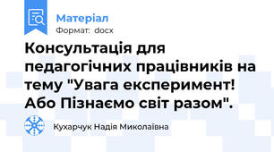 Консультація для педагогічних працівників на тему "Увага експеримент! Або Пізнаємо світ разом".