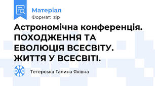 Астрономічна конференція.  ПОХОДЖЕННЯ ТА ЕВОЛЮЦІЯ ВСЕСВІТУ. ЖИТТЯ У ВСЕСВІТІ.