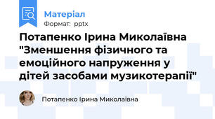 Потапенко Ірина Миколаївна "Зменшення фізичного та емоційного напруження у дітей засобами музикотерапії"