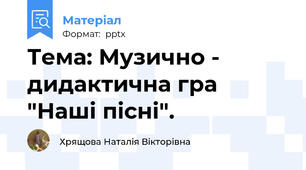 Тема: Музично - дидактична гра "Наші пісні".